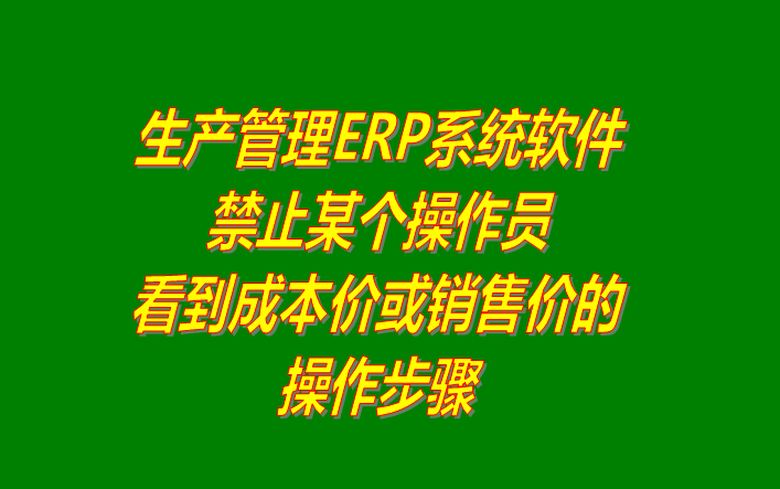 免費(fèi)ERP系統(tǒng)禁止操作員看到成本價(jià)或銷售價(jià)格設(shè)置方法