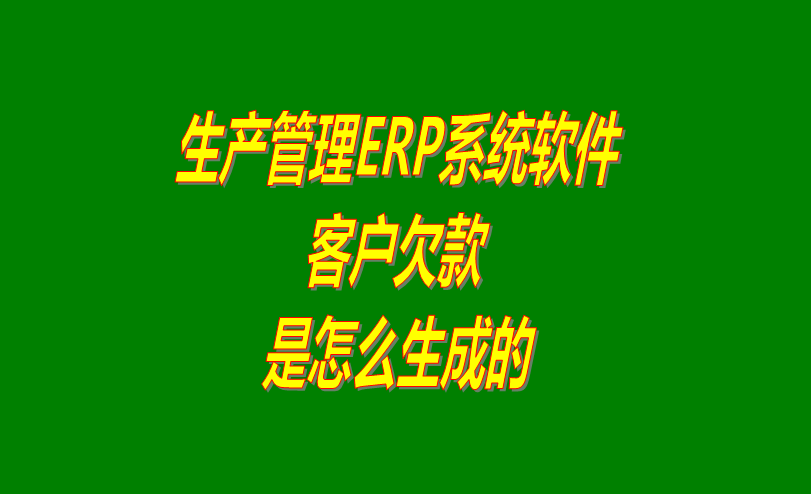 免費ERP生產(chǎn)管理系統(tǒng)軟件客戶欠款應(yīng)收款是怎么生成的