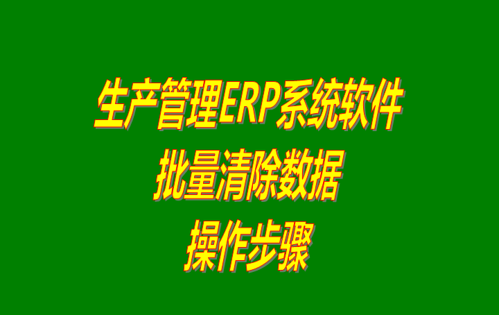 免費版的erp生產(chǎn)管理軟件系統(tǒng)中怎樣批量清除數(shù)據(jù)