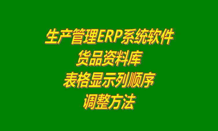 免費ERP生產(chǎn)管理系統(tǒng)軟件調(diào)整貨品資料表格列的顯示順序