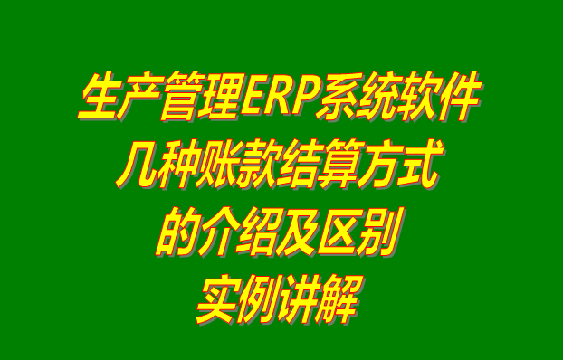 生產(chǎn)管理軟件erp系統(tǒng)下載_多少錢一套_幾種帳賬款結(jié)算方式的區(qū)別介紹