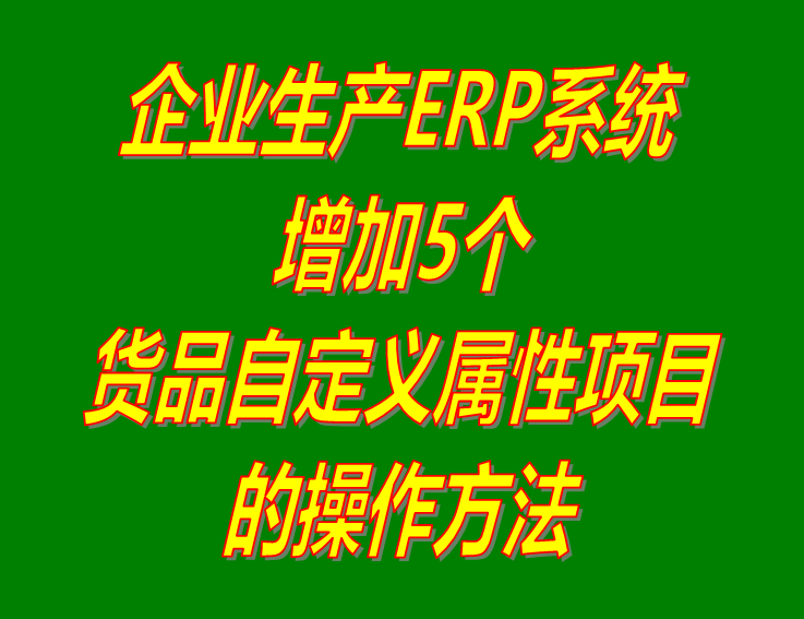 增加原材料商貨品自定義屬性項(xiàng)目的操作方法步驟介紹_工廠企業(yè)生產(chǎn)管理ERP軟件系統(tǒng)