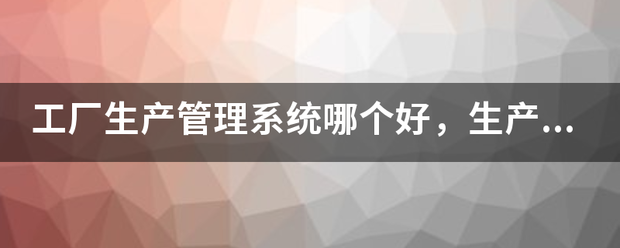 生產(chǎn)加工廠(chǎng)管理系統(tǒng)軟件免費(fèi)版哪個(gè)好(可以免費(fèi)下載安裝)