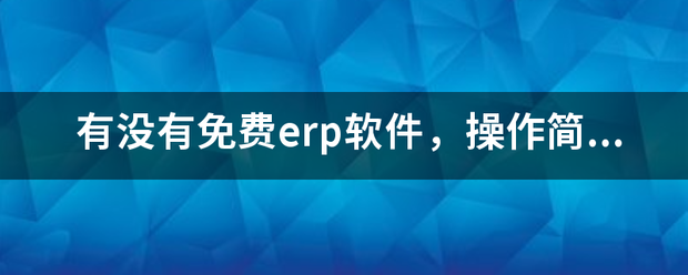 完全免費(fèi)的ERP系統(tǒng)軟件有哪些？推薦一下哪個比較好用？