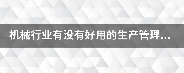 機(jī)械行業(yè)的生產(chǎn)管理軟件系統(tǒng)ERP哪些比較簡(jiǎn)單好用？可以直接免