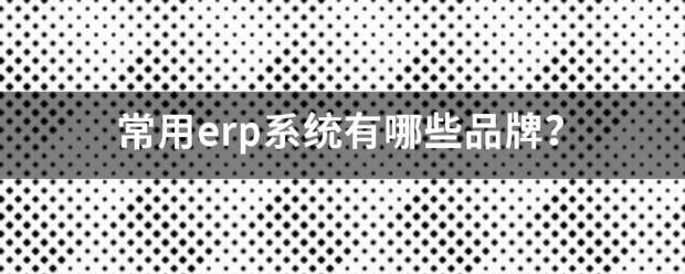 常用的erp系統(tǒng)軟件品牌推薦企管王、創(chuàng)管、智邦國際、用友、金