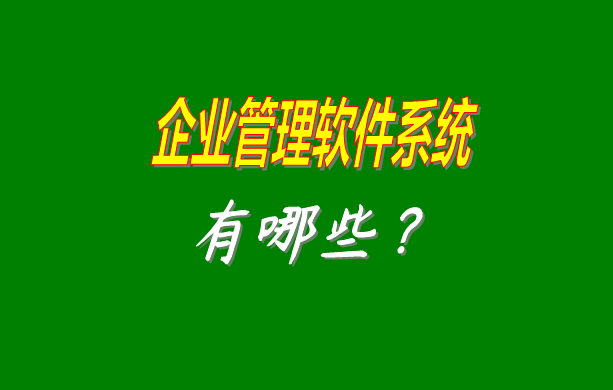 企業(yè)管理軟件系統(tǒng)有哪些比較常見常用的？（最好是適合中小型加工