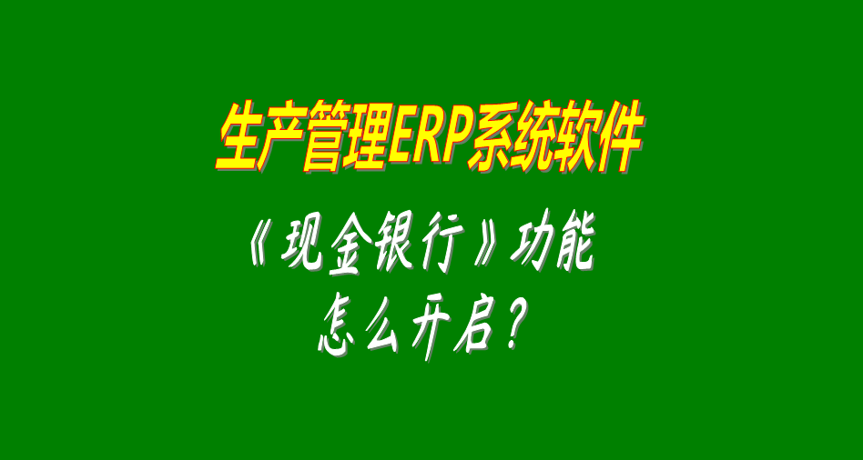 生產管理erp軟件系統(tǒng)開啟和關閉現金銀行功能模塊的操作方法（