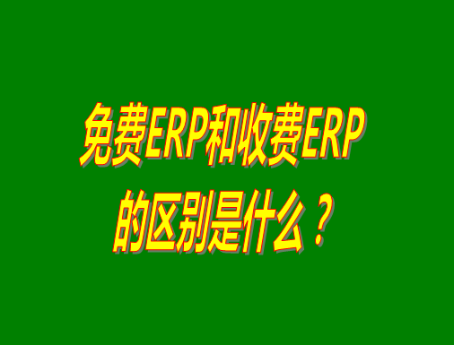 免費(fèi)ERP系統(tǒng)和收費(fèi)ERP軟件的真正區(qū)別是什么？哪種哪個(gè)比較