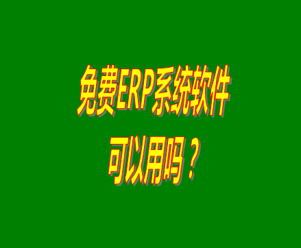 免費(fèi)的erp軟件系統(tǒng)與收費(fèi)的erp系統(tǒng)軟件有什么區(qū)別？可不可