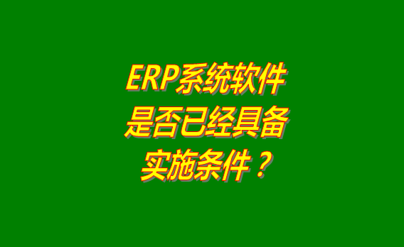 erp系統(tǒng)軟件免費(fèi)版是否已經(jīng)具備實施條件的判斷方法