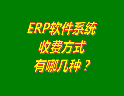 ERP系統(tǒng)軟件的收費方式有哪些