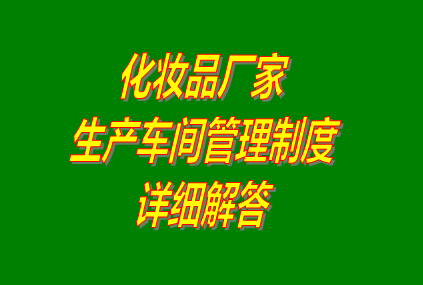 化妝品廠家生產(chǎn)車(chē)間管理制度計(jì)劃(化妝品加工廠適用)