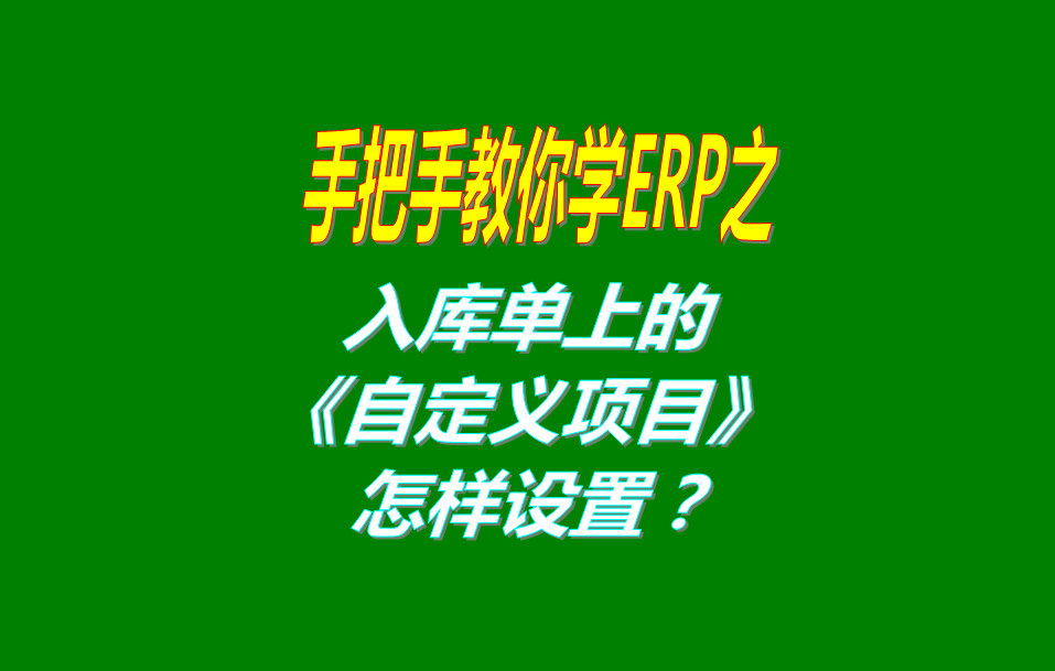 免費(fèi)版的ERP系統(tǒng)軟件入庫單界面上的自定義項目修改和設(shè)置方法