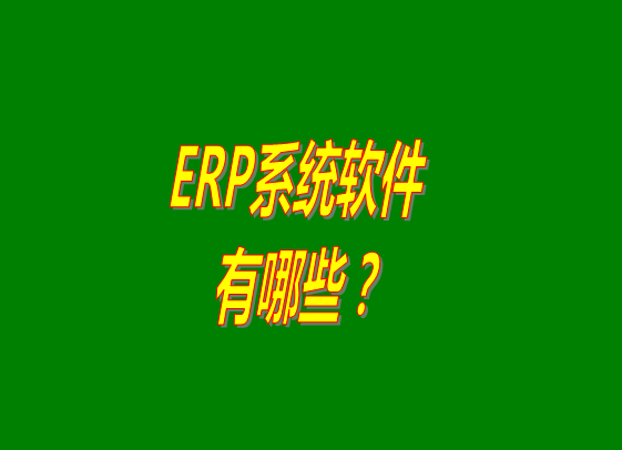 ERP系統(tǒng)有哪些_ERP軟件系統(tǒng)公司品牌選型