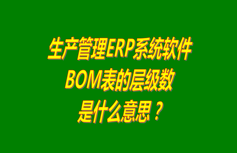 免費版的生產管理ERP系統(tǒng)軟件BOM表格層級數問題介紹