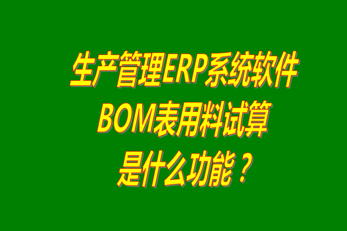 生產(chǎn)管理ERP軟件系統(tǒng)根據(jù)BOM表格進行材料用量試算