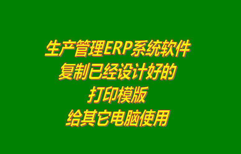 ERP系統(tǒng)軟件復(fù)制已經(jīng)設(shè)計(jì)好的打印模版給其它電腦使用