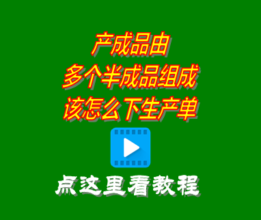 erp系統(tǒng)產(chǎn)成品由多個(gè)半成品組成_該怎么下生產(chǎn)單