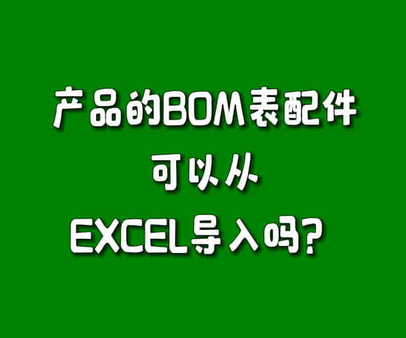 erp生產(chǎn)管理軟件系統(tǒng)BOM表零配件可以從excel里批量導入嗎